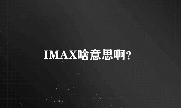 IMAX啥意思啊？