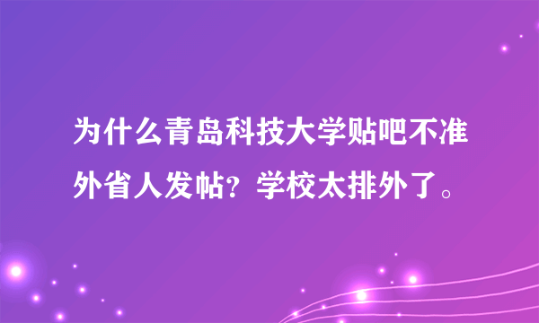 为什么青岛科技大学贴吧不准外省人发帖？学校太排外了。