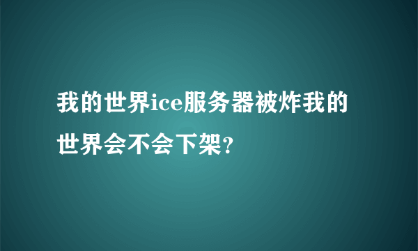 我的世界ice服务器被炸我的世界会不会下架？