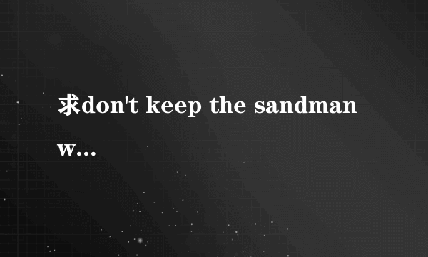 求don't keep the sandman waiting——rick springfield 的歌词