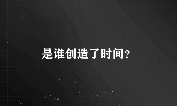 是谁创造了时间？