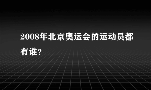 2008年北京奥运会的运动员都有谁？