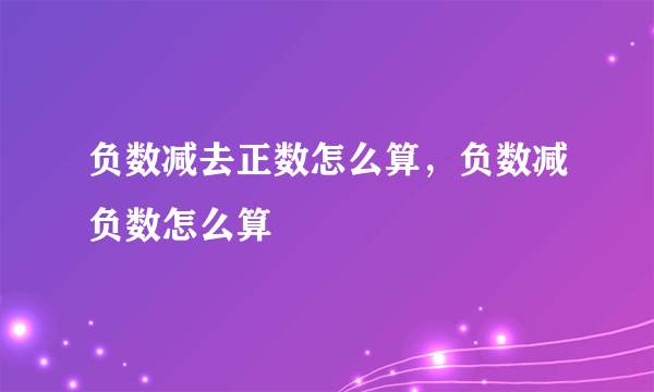 负数减去正数怎么算，负数减负数怎么算