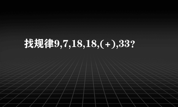 找规律9,7,18,18,(+),33？