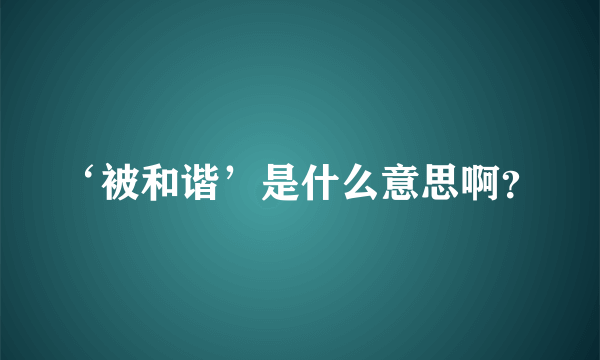 ‘被和谐’是什么意思啊？