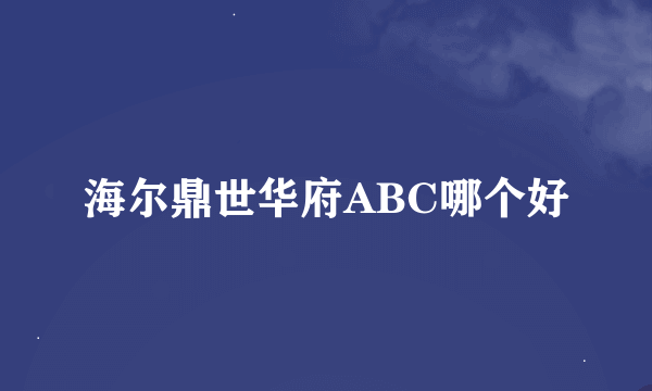 海尔鼎世华府ABC哪个好