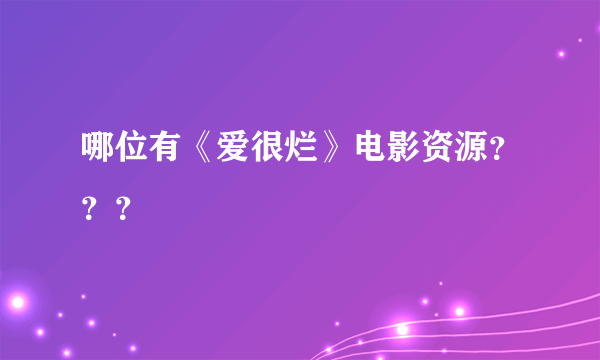 哪位有《爱很烂》电影资源？？？