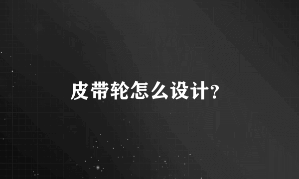 皮带轮怎么设计？