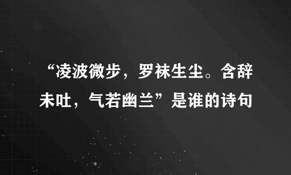 “凌波微步，罗袜生尘。含辞未吐，气若幽兰”是谁的诗句﹖