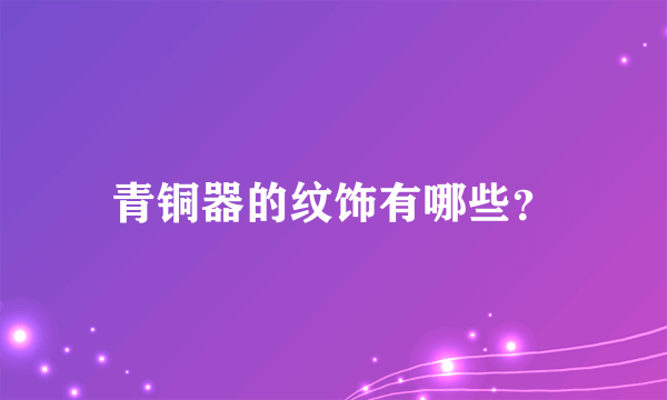 青铜器的纹饰有哪些？