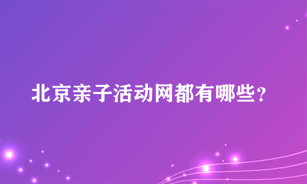 北京亲子活动网都有哪些？