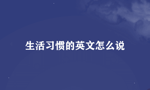 生活习惯的英文怎么说