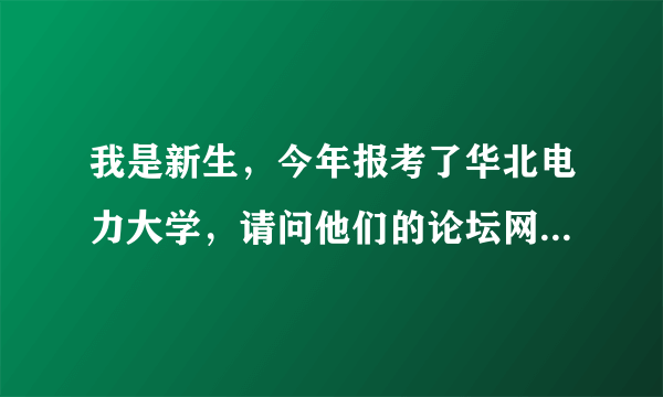 我是新生，今年报考了华北电力大学，请问他们的论坛网址是什么？