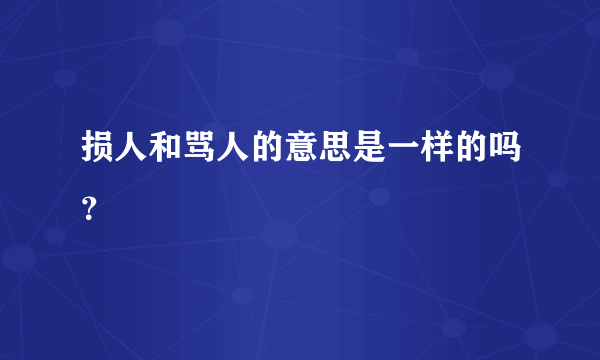 损人和骂人的意思是一样的吗？