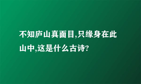 不知庐山真面目,只缘身在此山中,这是什么古诗?