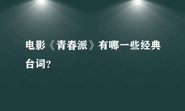 电影《青春派》有哪一些经典台词？