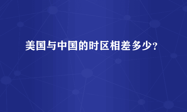 美国与中国的时区相差多少？