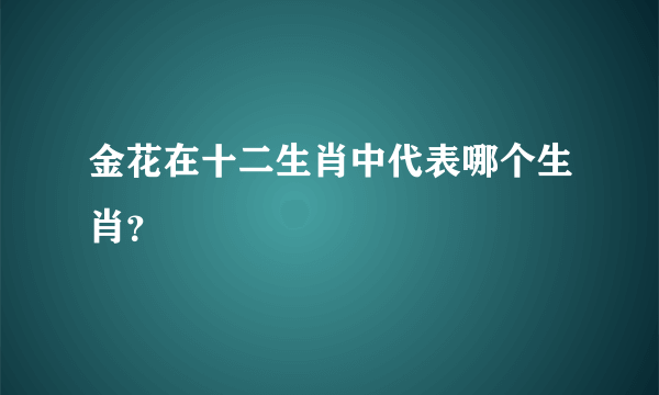 金花在十二生肖中代表哪个生肖？