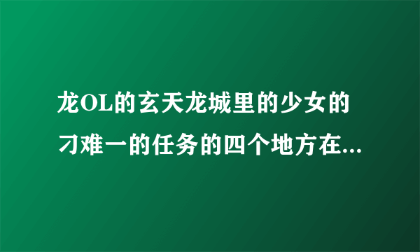 龙OL的玄天龙城里的少女的刁难一的任务的四个地方在哪里可以找到？