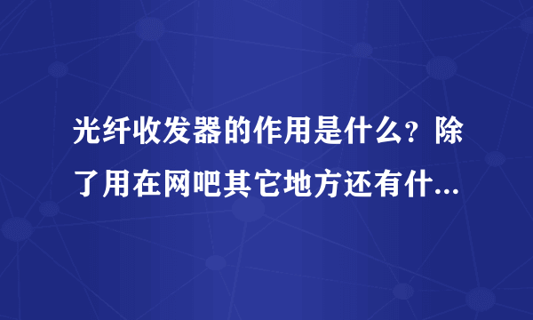 光纤收发器的作用是什么？除了用在网吧其它地方还有什么用吗？