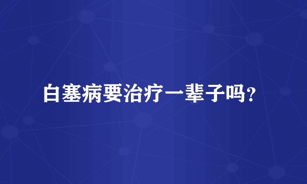 白塞病要治疗一辈子吗？