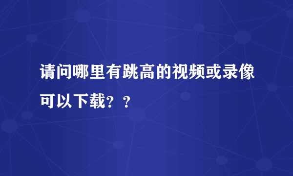 请问哪里有跳高的视频或录像可以下载？？