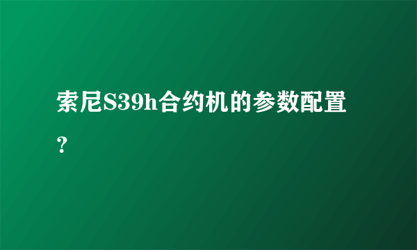 索尼S39h合约机的参数配置？