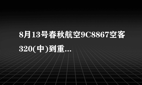 8月13号春秋航空9C8867空客320(中)到重庆是不是起飞时间延误了