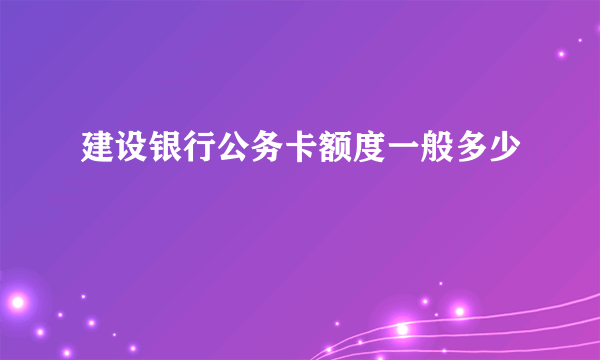 建设银行公务卡额度一般多少