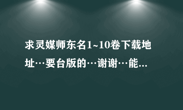 求灵媒师东名1~10卷下载地址…要台版的…谢谢…能下追加分