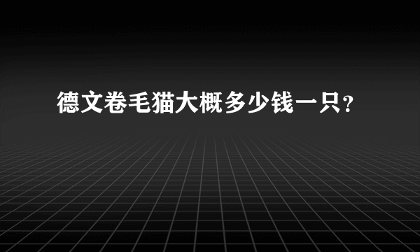 德文卷毛猫大概多少钱一只？