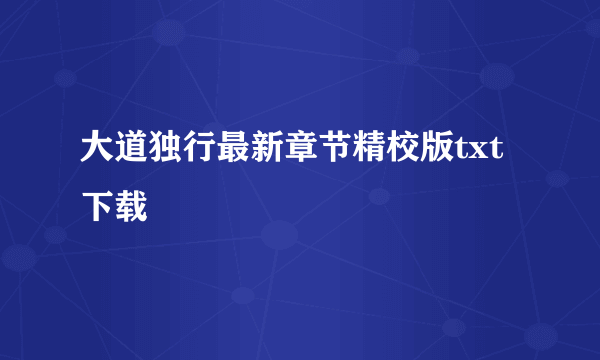 大道独行最新章节精校版txt下载