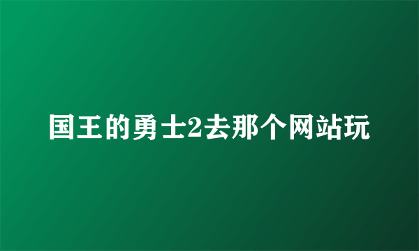 国王的勇士2去那个网站玩