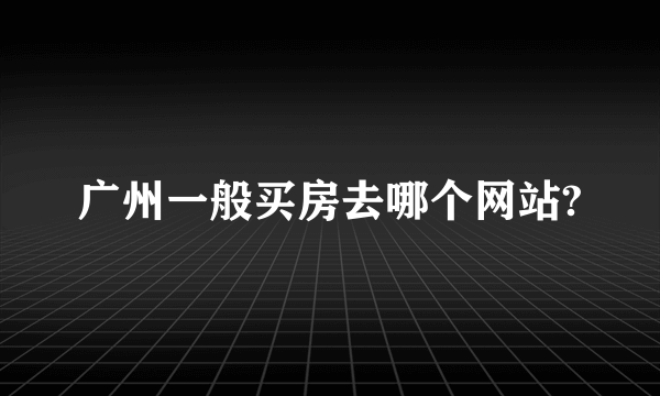 广州一般买房去哪个网站?