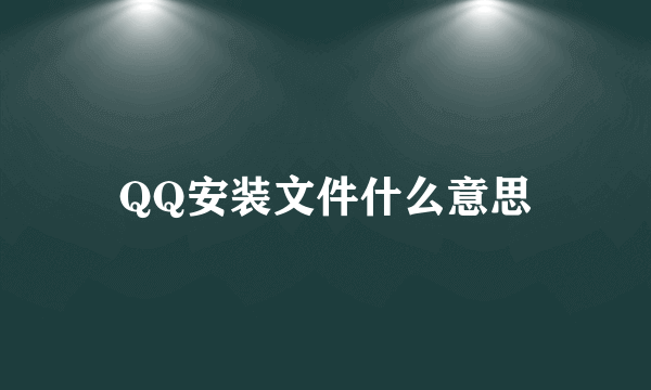 QQ安装文件什么意思