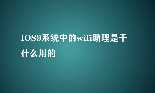 IOS9系统中的wifi助理是干什么用的