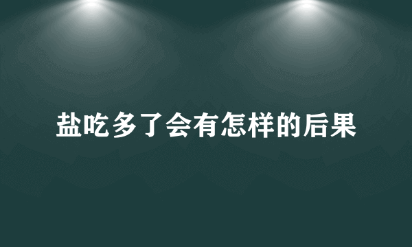 盐吃多了会有怎样的后果