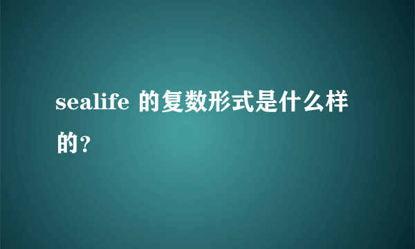 sealife 的复数形式是什么样的？