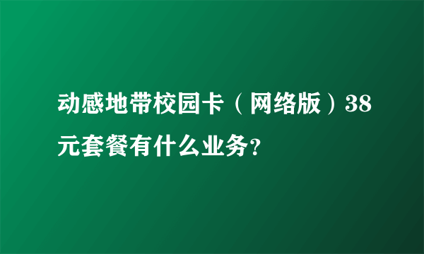 动感地带校园卡（网络版）38元套餐有什么业务？