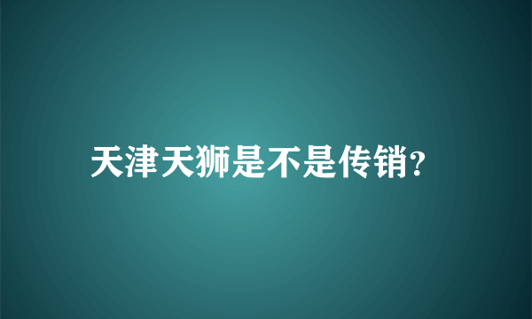 天津天狮是不是传销？