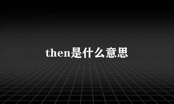 then是什么意思