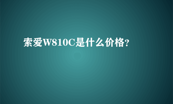 索爱W810C是什么价格？