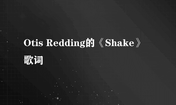 Otis Redding的《Shake》 歌词