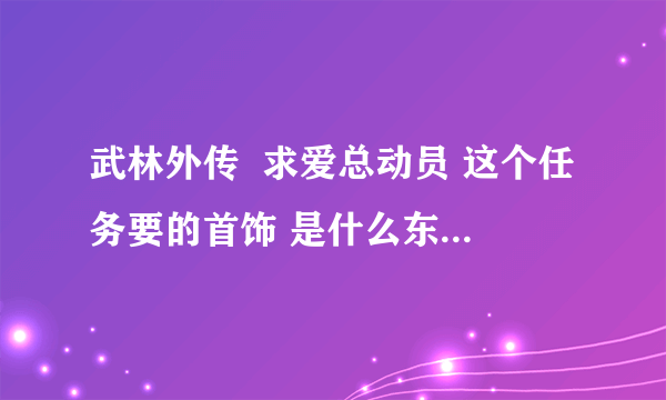 武林外传  求爱总动员 这个任务要的首饰 是什么东西 在哪能买到？