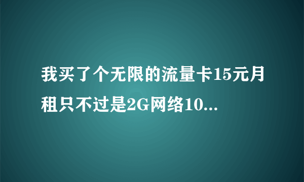 我买了个无限的流量卡15元月租只不过是2G网络1000元划算吗？