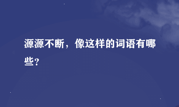 源源不断，像这样的词语有哪些？