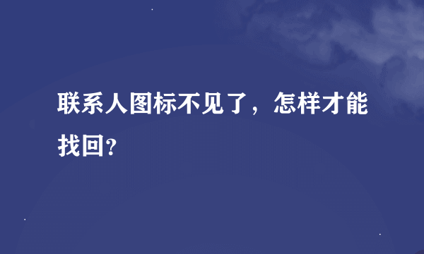 联系人图标不见了，怎样才能找回？