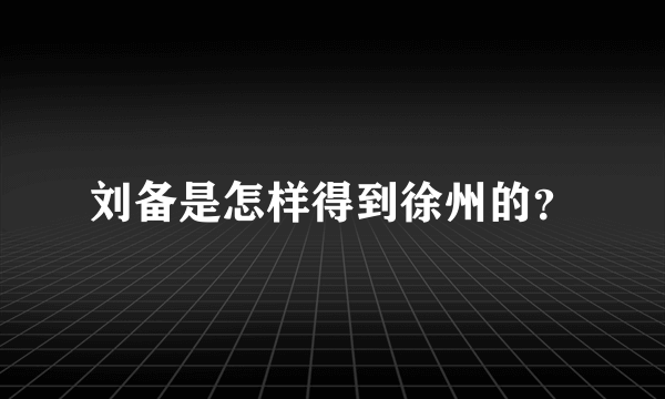 刘备是怎样得到徐州的？