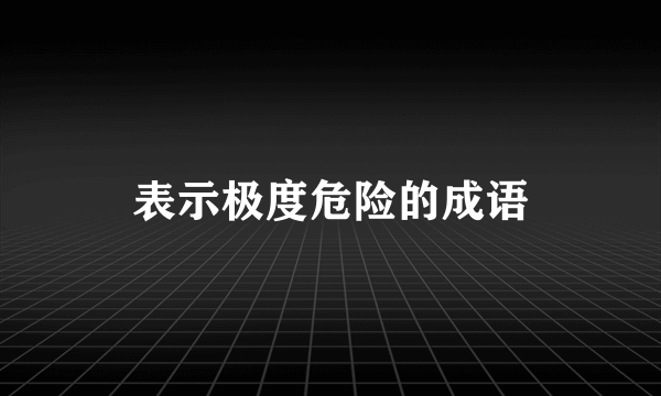 表示极度危险的成语