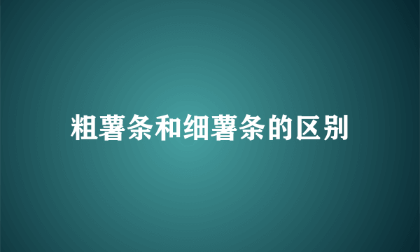 粗薯条和细薯条的区别